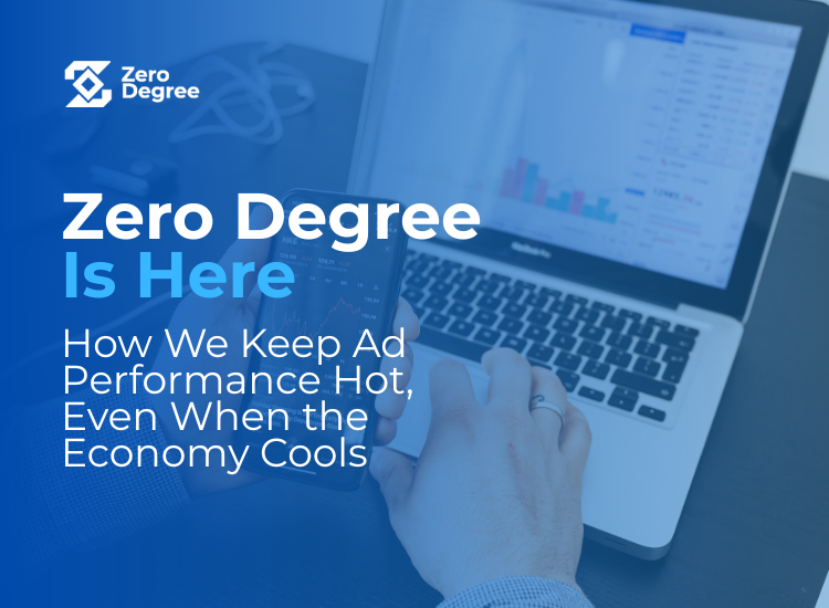 Zero Degree Is Here: How We Keep Ad Performance Hot, Even When the Economy Cools